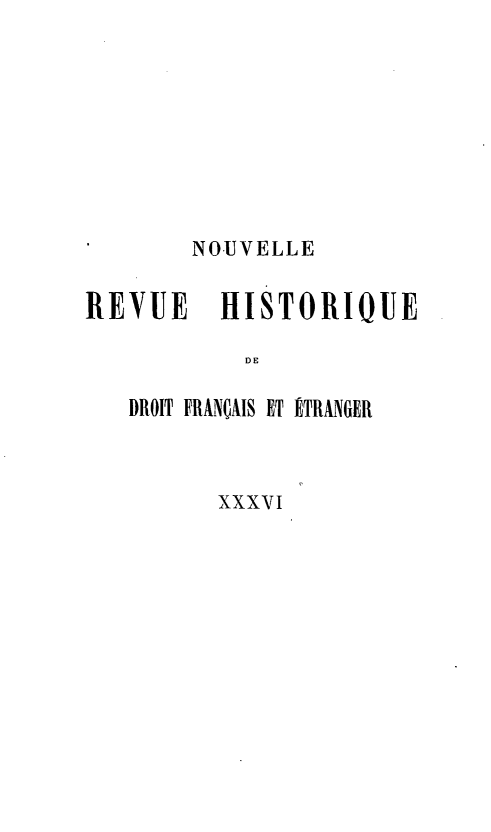 handle is hein.journals/norhfet36 and id is 1 raw text is: 








       NOUVELLE

REVUE    HISTORIQUE

           DE

   DROIT FRANÇAIS ET ÉTRANGER


XXXVI


