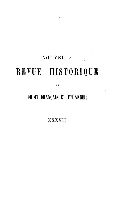 handle is hein.journals/norhfet37 and id is 1 raw text is: 








        NOUVELLE

REVUE     HISTORIQUE

           DE

   DROIT FRANÇAIS ET ÉTRANGER


XXXVII -


