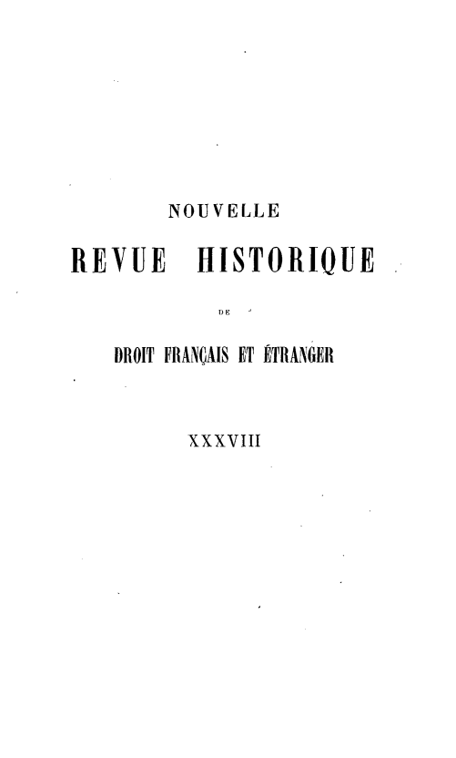handle is hein.journals/norhfet38 and id is 1 raw text is: 







        NOUVELLE

REVUE     HISTORIQUE

            DE

   DROIT FRANÇAIS ET ÉTRANGER


XXXVIII


