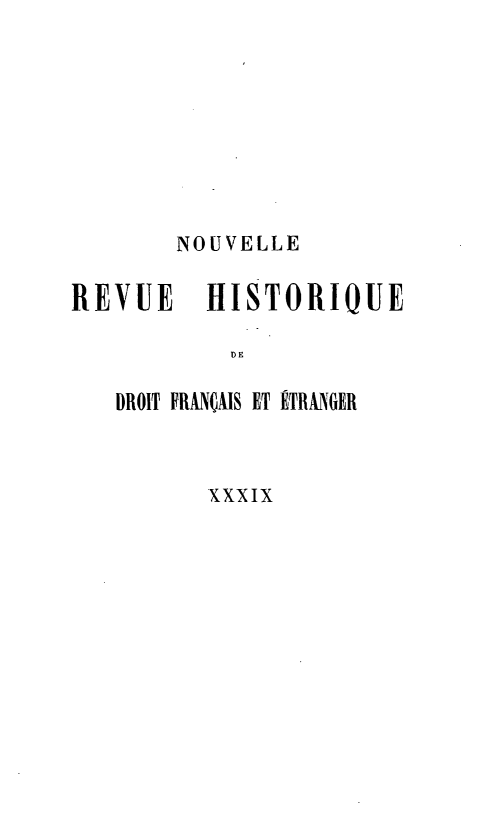 handle is hein.journals/norhfet39 and id is 1 raw text is: 








       NOUVELLE

REVUE    HISTORIOUE

           DE

   DROIT FRANÇIIS ET ETRA  ER



          XXXIX



