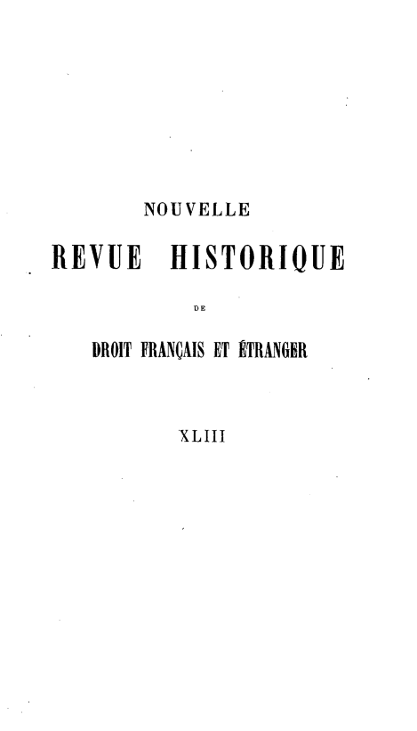handle is hein.journals/norhfet43 and id is 1 raw text is: 








        NOUVELLE

REVUE     HISTORIQUE

            DE

   DROIT FRANÇAIS ET ÉITRANGER


           XLIII


