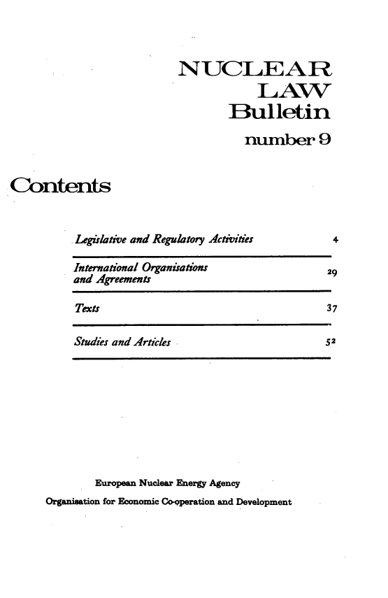handle is hein.journals/nuclb13 and id is 1 raw text is: 



NUCLEARn
            LAW
        Bulletin

          number 9


Contents


Legislative and Regulatory Activities


International Organirationsr
and Agreements


Texts


Studies and Articles


        European Nuclear Energy Agency
Organisation for Economic Co-Qperation and Development


4

29


37


52


