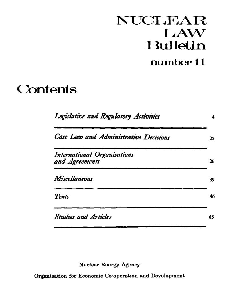 handle is hein.journals/nuclb15 and id is 1 raw text is: 

                           NUCLEAR
                                       LAW
                                   Bulletin

                                   number 11



Contents


          Legirlative and Regulatory Activities


Case Law and Administrative Decisions


International Organisations
and Agreements


Miscellaneous


Texts


Studies and Articles


Nuclear Energy Agency


Organisation for Economic Co-operation and Development


4


25


26

39

46


65


