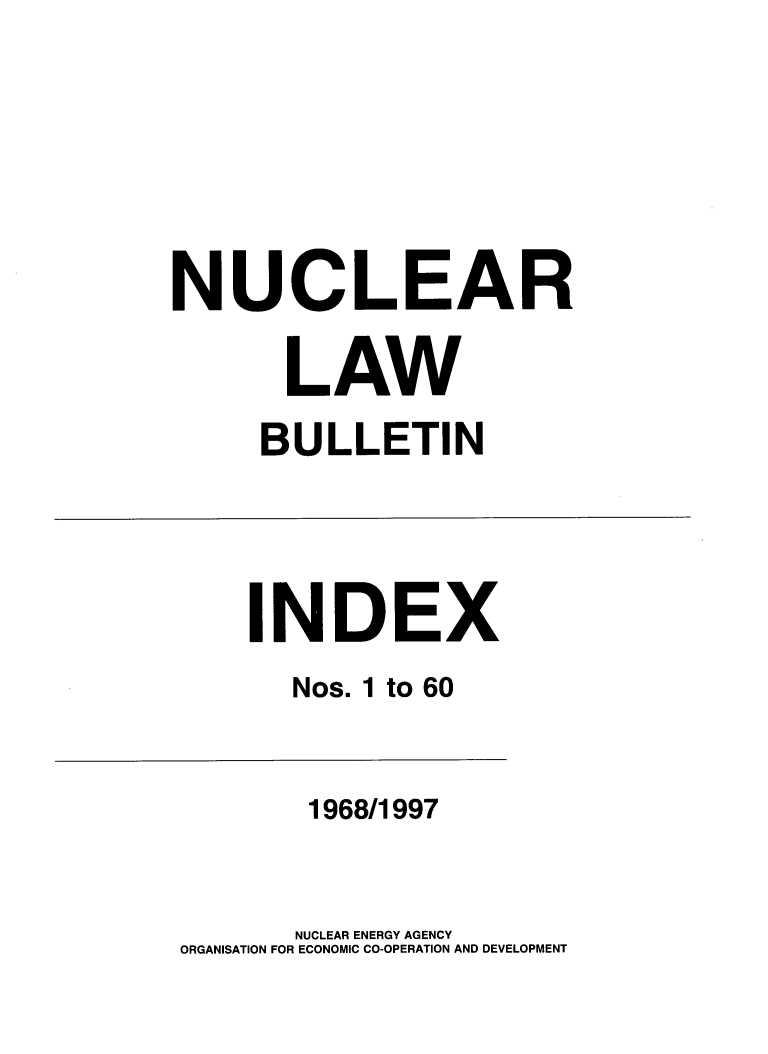 handle is hein.journals/nuclb5 and id is 1 raw text is: 





NUCLEAR

       LAW
     BULLETIN



     INDEX
       Nos. 1 to 60


       1968/1997


       NUCLEAR ENERGY AGENCY
ORGANISATION FOR ECONOMIC CO-OPERATION AND DEVELOPMENT


