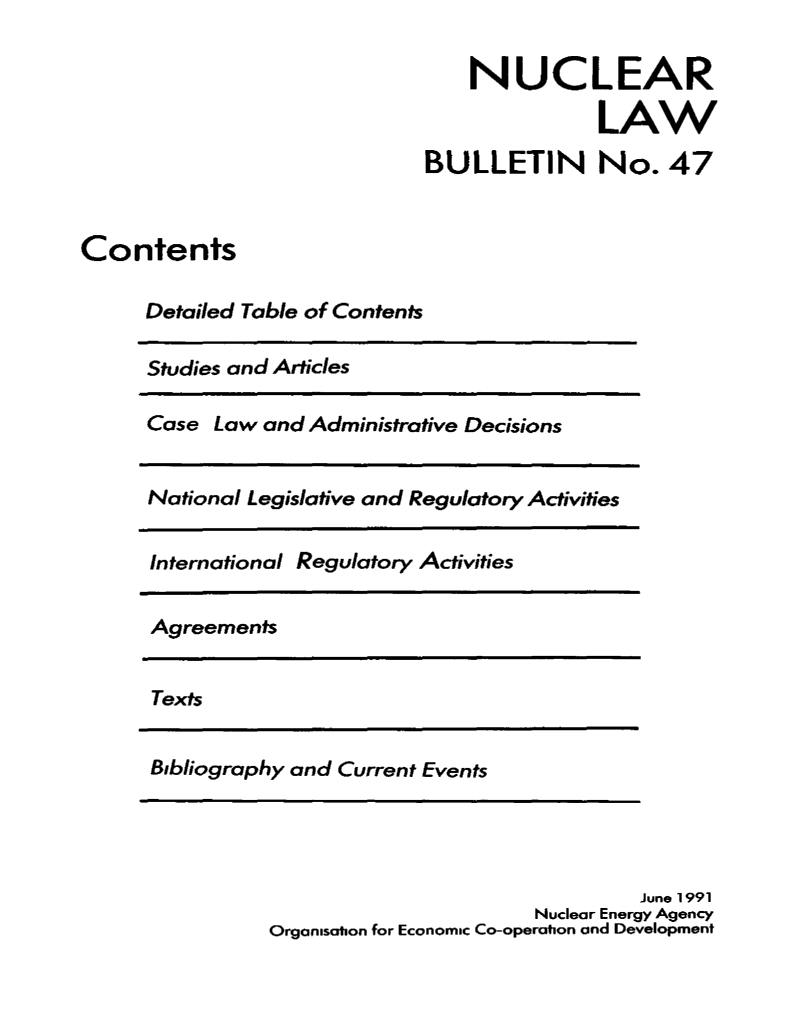 handle is hein.journals/nuclb51 and id is 1 raw text is: 

                                 NUCLEAR

                                            LAW
                             BULLETIN No. 47


Contents

      Detailed Table of Contents

      Studies and Articles

      Case Law and Administrative Decisions


      National Legislative and Regulatory Activities


      International Regulatory Activities

      Agreements


      Texts


      Bibliography and Current Events




                                                June 1991
                                       Nuclear Energy Agency
                Organisation for Economic Co-operation and Development


