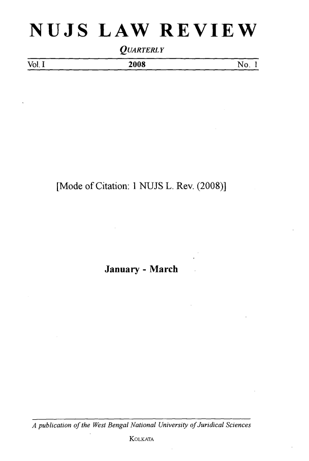handle is hein.journals/nujslr1 and id is 1 raw text is: NUJS LAW      REVIEW
QUARTERLY
Vol, 1     2008       No, 1

[Mode of Citation: 1 NUJS L. Rev. (2008)]
January - March

A publication of the West Bengal National University of Juridical Sciences
KOLKATA


