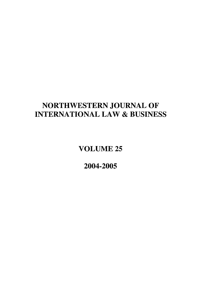 handle is hein.journals/nwjilb25 and id is 1 raw text is: NORTHWESTERN JOURNAL OF
INTERNATIONAL LAW & BUSINESS
VOLUME 25
2004-2005


