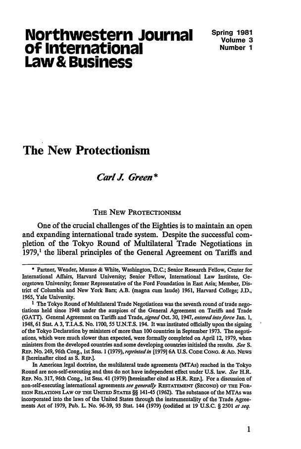 handle is hein.journals/nwjilb3 and id is 7 raw text is: Northwestern Journal                                                Spring 1
of International                                                        Number 1
Law & Business
The New Protectionism
Carl . Green*
THE NEW PROTECTIONISM
One of the crucial challenges of the Eighties is to maintain an open
and expanding international trade system. Despite the successful com-
pletion of the Tokyo Round of Multilateral Trade Negotiations in
1979,' the liberal principles of the General Agreement on Tariffs and
* Partner, Wender, Murase & White, Washington, D.C.; Senior Research Fellow, Center for
International Affairs, Harvard University; Senior Fellow, International Law Institute, Ge-
orgetown University;, former Representative of the Ford Foundation in East Asia; Member, Dis-
trict of Columbia and New York Bars; A.B. (magna cum laude) 1961, Harvard College; J.D.,
1965, Yale University.
I The Tokyo Round of Multilateral Trade Negotiations was the seventh round of trade nego-
tiations held since 1948 under the auspices of the General Agreement on Tariffs and Trade
(GATT. General Agreement on Tariffs and Trade, signed Oct. 30, 1947, entered intoforce Jan. 1,
1948,61 Stat. A 3, T.LA.S. No. 1700,55 U.N.T.S. 194. It was instituted officially upon the signing
of the Tokyo Declaration by ministers of more than 100 countries in September 1973. The negoti-
ations, which were much slower than expected, were formally completed on April 12, 1979, when
ministers from the developed countries and some developing countries initialed the results. See S.
REP. No. 249,96th Cong., 1st Sess. 1 (1979), reprlntedin [1979] 6A U.S. CODE CONG. & AD. NEws
8 [hereinafter cited as S. Rm,.].
In American legal doctrine, the multilateral trade agreements (MTAs) reached in the Tokyo
Round are non-self-executing and thus do not have independent effect under U.S. law. See H.R.
REP. No. 317, 96th Cong., 1st Sess. 41 (1979) [hereinafter cited as H.R. REP.]. For a discussion of
non-self-executing international agreements see generally RESTATEMENT (SECOND) OF THE FOR-
EIGN RELATIONS LAW OF THE UNrrED STATES §§ 141-45 (1962). The substance of the MTAs was
incorporated into the laws of the United States through the instrumentality of the Trade Agree-
ments Act of 1979, Pub. L. No. 96-39, 93 Stat. 144 (1979) (codified at 19 U.S.C. § 2501 et seq.


