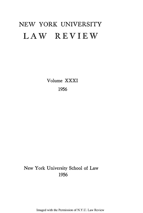 handle is hein.journals/nylr31 and id is 1 raw text is: NEW YORK UNIVERSITY
LAW REVIEW
Volume XXXI
1956
New York University School of Law
1956

Imaged with the Permission of N.Y.U. Law Review



