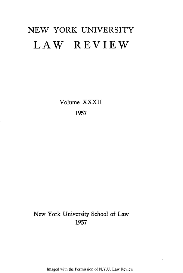 handle is hein.journals/nylr32 and id is 1 raw text is: NEW YORK UNIVERSITY
LAW REVIEW
Volume XXXII
1957
New York University School of Law
1957

Imaged with the Permission of N.Y.U. Law Review


