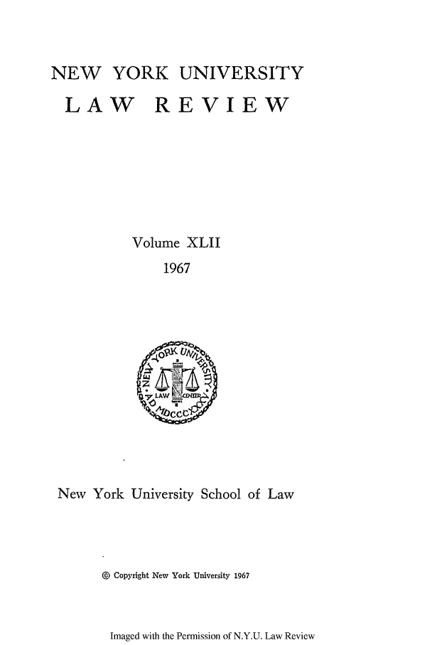handle is hein.journals/nylr42 and id is 1 raw text is: NEW YORK UNIVERSITY
LAW REVIEW
Volume XLII
1967

New York University School of Law

@) Copyright New York University 1967

Imaged with the Permission of N.Y.U. Law Review


