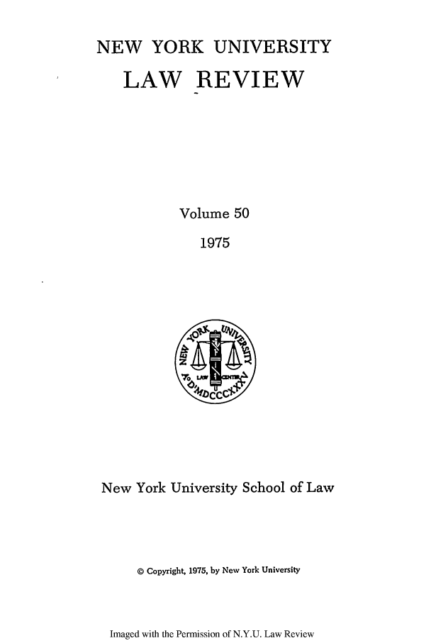 handle is hein.journals/nylr50 and id is 1 raw text is: NEW YORK UNIVERSITY

LAW REVIEW
Volume 50
1975
zef~
'TOL

New York University School of Law
© Copyright, 1975, by New York University

Imaged with the Permission of N.Y.U. Law Review


