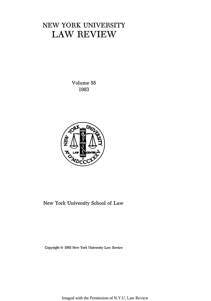handle is hein.journals/nylr58 and id is 1 raw text is: NEW YORK UNIVERSITY
LAW REVIEW
Volume 58
1983

New York University School of Law
Copyright © 1983 New York University Law Review

Imaged with the Permission of N.Y.U. Law Review


