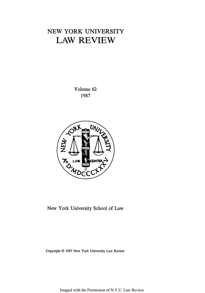 handle is hein.journals/nylr62 and id is 1 raw text is: NEW YORK UNIVERSITY
LAW REVIEW
Volume 62
1987

New York University School of Law
Copyright © 1987 New York University Law Review

Imaged with the Permission of N.Y.U. Law Review


