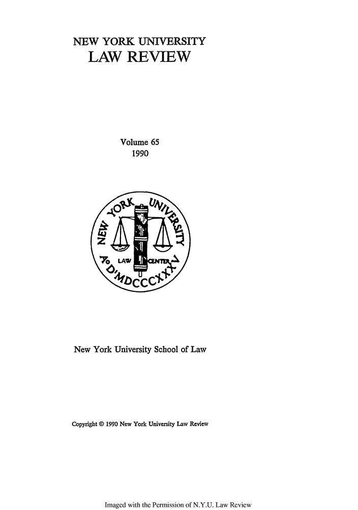 handle is hein.journals/nylr65 and id is 1 raw text is: NEW YORK UNIVERSITY
LAW REVIEW
Volume 65
1990

New York University School of Law
Copyright 0 1990 New York University Law Review

Imaged with the Permission of N.Y.U. Law Review


