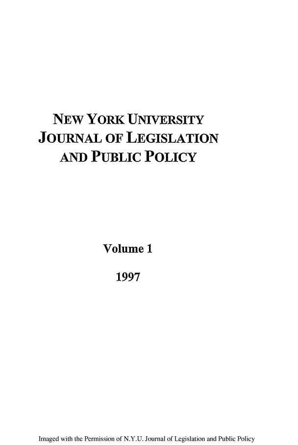 handle is hein.journals/nyulpp1 and id is 1 raw text is: NEW YORK UNIVERSITY
JOURNAL OF LEGISLATION
AND PUBLIC POLICY
Volume 1
1997

Imaged with the Permission of N.Y.U. Journal of Legislation and Public Policy


