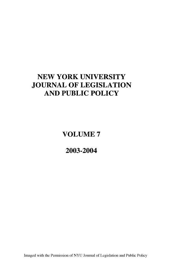 handle is hein.journals/nyulpp7 and id is 1 raw text is: NEW YORK UNIVERSITY
JOURNAL OF LEGISLATION
AND PUBLIC POLICY
VOLUME 7
2003-2004

Imaged with the Permission of NYU Journal of Legislation and Public Policy


