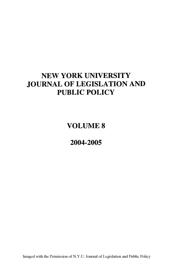 handle is hein.journals/nyulpp8 and id is 1 raw text is: NEW YORK UNIVERSITY
JOURNAL OF LEGISLATION AND
PUBLIC POLICY
VOLUME 8
2004-2005

Imaged with the Permission of N.Y.U. Journal of Legislation and Public Policy


