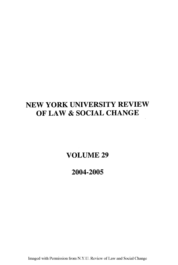 handle is hein.journals/nyuls29 and id is 1 raw text is: NEW YORK UNIVERSITY REVIEW
OF LAW & SOCIAL CHANGE
VOLUME 29
2004-2005

Imaged with Permission from N.Y.U. Review of Law and Social Change


