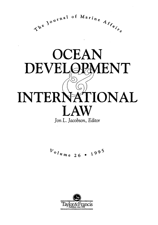 handle is hein.journals/ocdev26 and id is 1 raw text is: ,t.I of Marie
so4.
OCEAN
DEVEL WPMENT
INTERA IONAL
LAW
Jon L. Jacobson, Editor
olume  26  *  -9
TayloracFrancis


