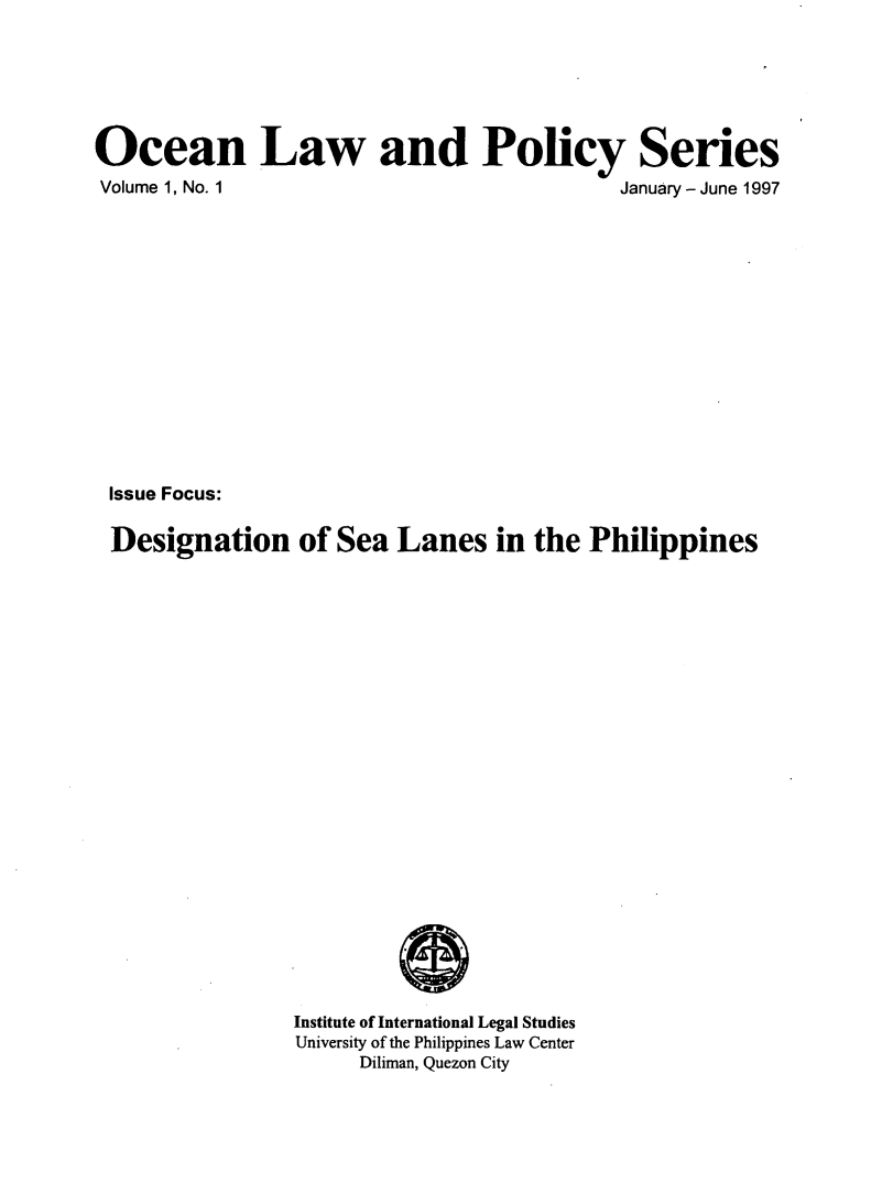 handle is hein.journals/oclpos1 and id is 1 raw text is: 






Ocean Law and Policy Series


Volume 1, No. 1


January- June 1997


Issue Focus:

Designation of Sea Lanes in the Philippines
























               Institute of International Legal Studies
               University of the Philippines Law Center
                     Diliman, Quezon City



