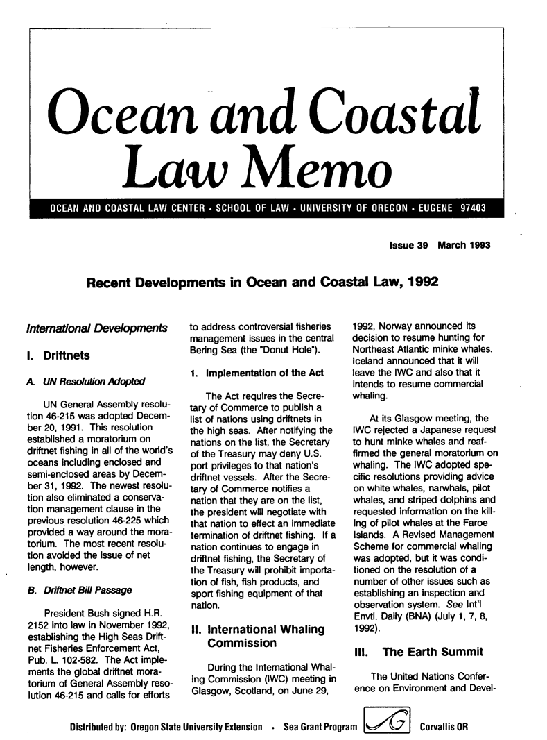 handle is hein.journals/ocoaslme39 and id is 1 raw text is: 









Ocean and Coastal



               Law Memo


Issue 39  March 1993


Recent Developments in Ocean and Coastal Law, 1992


International Developments

1.  Driftnets

A   UN Resolution Adopted

    UN General Assembly resolu-
tion 46-215 was adopted Decem-
ber 20, 1991. This resolution
established a moratorium on
driftnet fishing in all of the world's
oceans including enclosed and
semi-enclosed areas by Decem-
ber 31, 1992. The newest resolu-
tion also eliminated a conserva-
tion management clause in the
previous resolution 46-225 which
provided a way around the mora-
torium. The most recent resolu-
tion avoided the issue of net
length, however.

B.  Driftnet Bill Passage

    President Bush signed H.R.
2152 into law in November 1992,
establishing the High Seas Drift-
net Fisheries Enforcement Act,
Pub. L 102-582. The Act imple-
ments the global driftnet mora-
torium of General Assembly reso-
lution 46-215 and calls for efforts


to address controversial fisheries
management  issues in the central
Bering Sea (the Donut Hole).

1. Implementation of the Act

   The Act requires the Secre-
tary of Commerce to publish a
list of nations using driftnets in
the high seas. After notifying the
nations on the list, the Secretary
of the Treasury may deny U.S.
port privileges to that nation's
driftnet vessels. After the Secre-
tary of Commerce notifies a
nation that they are on the list,
the president will negotiate with
that nation to effect an immediate
termination of driftnet fishing. If a
nation continues to engage in
driftnet fishing, the Secretary of
the Treasury will prohibit importa-
tion of fish, fish products, and
sport fishing equipment of that
nation.

II. International Whaling
    Commission

    During the International Whal-
ing Commission (IWC) meeting in
Glasgow, Scotland, on June 29,


1992, Norway announced its
decision to resume hunting for
Northeast Atlantic minke whales.
Iceland announced that it will
leave the IWC and also that it
intends to resume commercial
whaling.

    At its Glasgow meeting, the
IWC  rejected a Japanese request
to hunt minke whales and reaf-
firmed the general moratorium on
whaling. The IWC adopted spe-
cific resolutions providing advice
on white whales, narwhals, pilot
whales, and striped dolphins and
requested information on the kill-
ing of pilot whales at the Faroe
Islands. A Revised Management
Scheme  for commercial whaling
was adopted, but it was condi-
tioned on the resolution of a
number  of other issues such as
establishing an inspection and
observation system. See Int'l
EnvtI. Daily (BNA) (July 1, 7, 8,
1992).

Ill.  The  Earth  Summit

    The United Nations Confer-
ence on Environment and Devel-


Distributed by: Oregon State University Extension * Sea Grant Program  Corvallis OR


