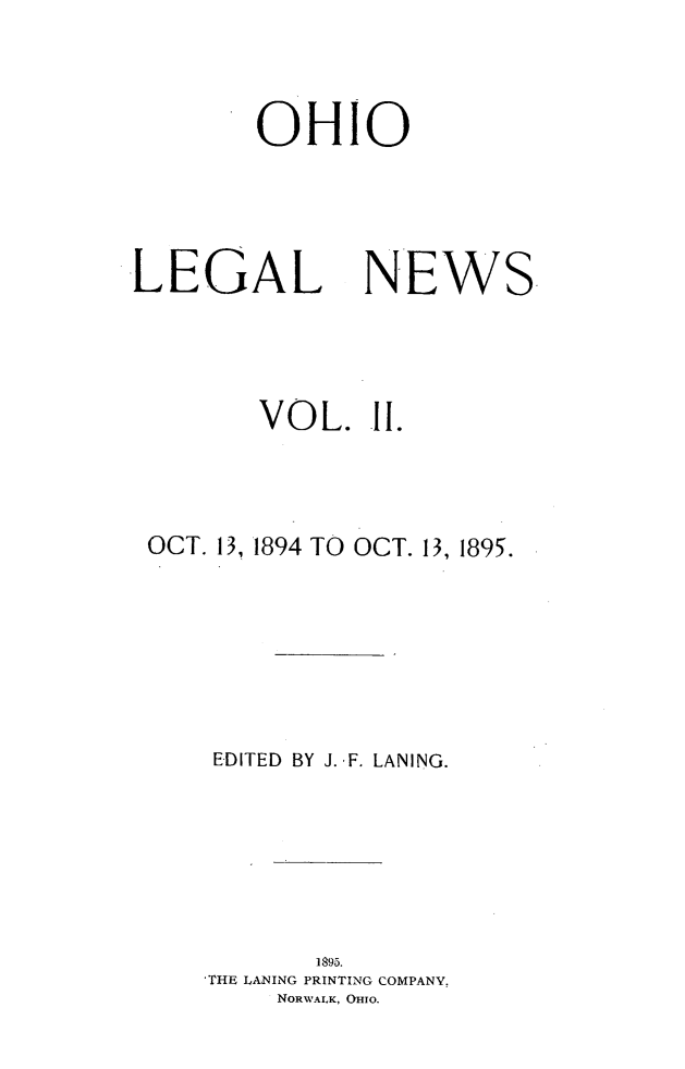 handle is hein.journals/ohiolenw2 and id is 1 raw text is: OHIO

LEGAL

NEWS

VOL. 11.
OCT. 13, 1894 TO OCT. 13, 1895.
EDITED BY J. F. LANING.
1895.
THE LANING PRINTING COMPANY.
NORWALK, OHIO.


