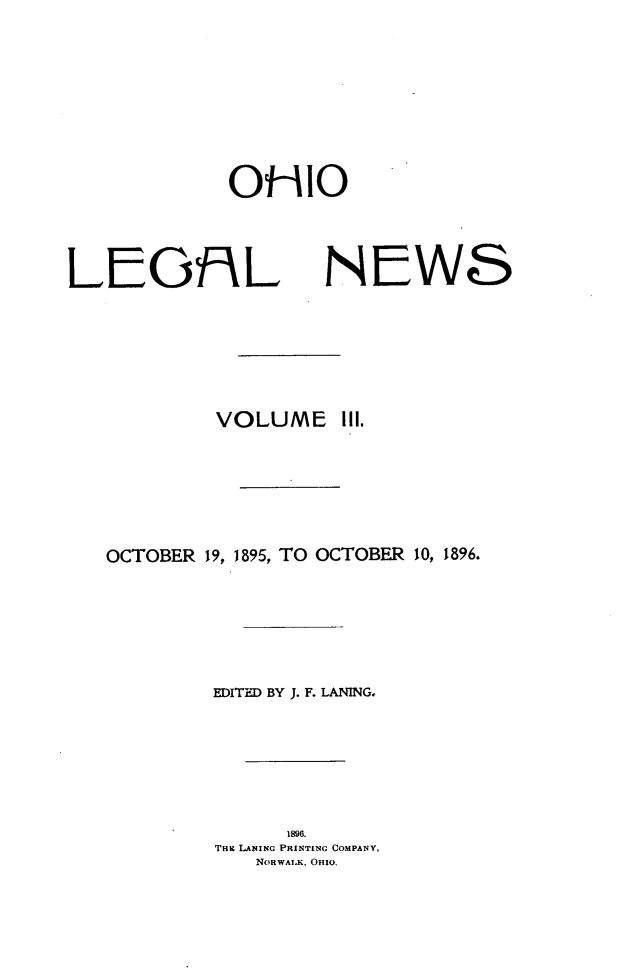 handle is hein.journals/ohiolenw3 and id is 1 raw text is: OHIO

LGAL
VOLUME

NEWS
III.

OCTOBER 19, 1895, TO OCTOBER 10, 1896.
EDITED BY J. F. LANING,
1898.
THiE LANING PRINTING COMPANY,
NORWALK, OHIO.


