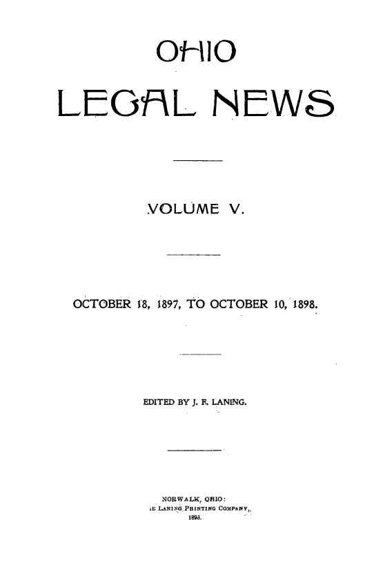 handle is hein.journals/ohiolenw5 and id is 1 raw text is: OHIO
LflIL NEWS
VOLUME V.
OCTOBER 18, 1897, TO OCTOBER 10, 1898.
EDITED BY J. F. LAN1NG.
NORWALK, QRIO:
.E LANING PRINTING COMPANY.,
1893.


