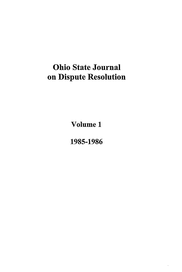 handle is hein.journals/ohjdpr1 and id is 1 raw text is: Ohio State Journal
on Dispute Resolution
Volume 1
1985-1986


