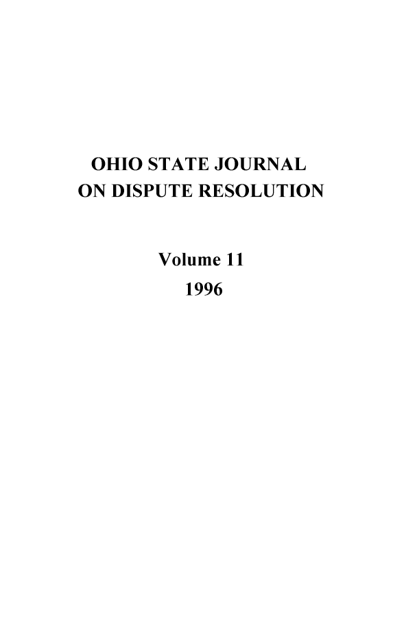handle is hein.journals/ohjdpr11 and id is 1 raw text is: OHIO STATE JOURNAL
ON DISPUTE RESOLUTION
Volume 11
1996



