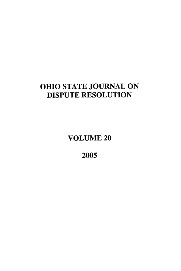 handle is hein.journals/ohjdpr20 and id is 1 raw text is: OHIO STATE JOURNAL ON
DISPUTE RESOLUTION
VOLUME 20
2005


