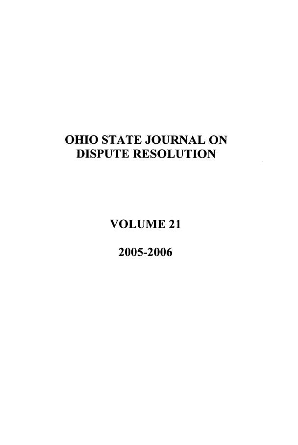 handle is hein.journals/ohjdpr21 and id is 1 raw text is: OHIO STATE JOURNAL ON
DISPUTE RESOLUTION
VOLUME 21
2005-2006


