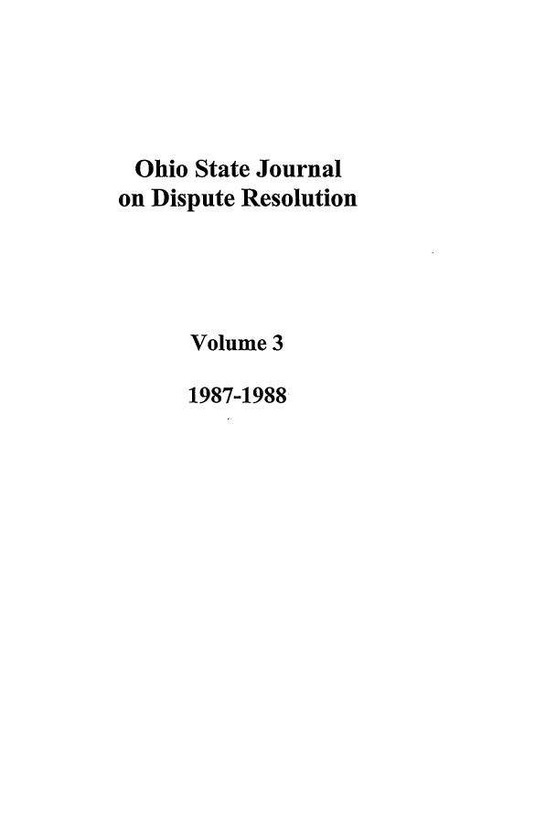 handle is hein.journals/ohjdpr3 and id is 1 raw text is: Ohio State Journal
on Dispute Resolution
Volume 3
1987-1988


