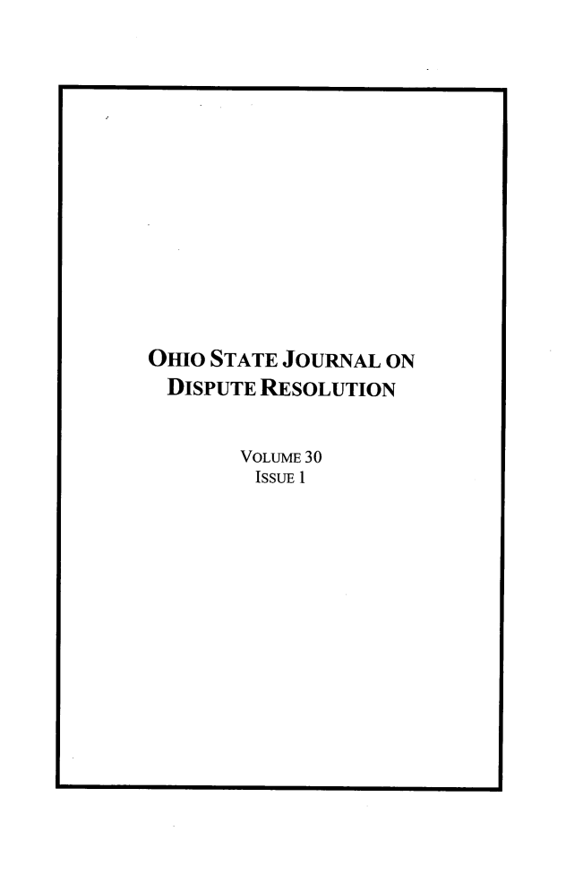 handle is hein.journals/ohjdpr30 and id is 1 raw text is: 














OHIO STATE JOURNAL ON
DISPUTE  RESOLUTION


       VOLUME 30
         ISSUE 1



