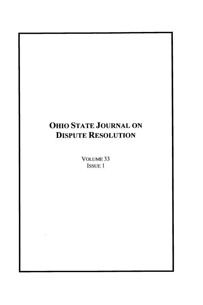 handle is hein.journals/ohjdpr33 and id is 1 raw text is: 















OHIO STATE JOURNAL ON
  DISPUTE RESOLUTION


       VOLUME 33
         ISSUE 1


