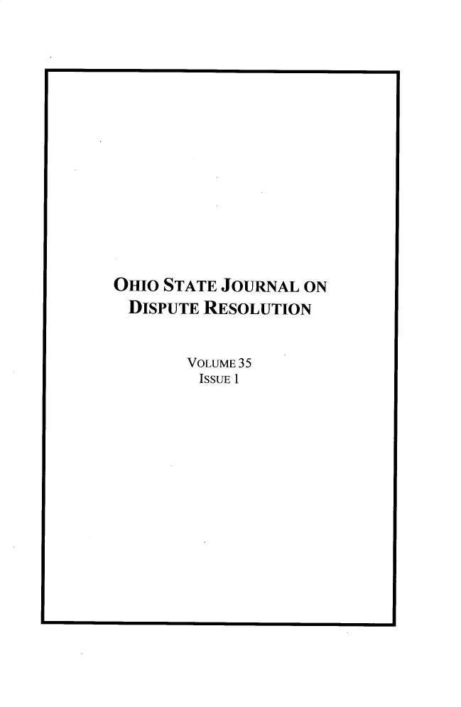 handle is hein.journals/ohjdpr35 and id is 1 raw text is: 















OHIO STATE JOURNAL ON
DISPUTE  RESOLUTION


       VOLUME 35
         ISSUE 1


