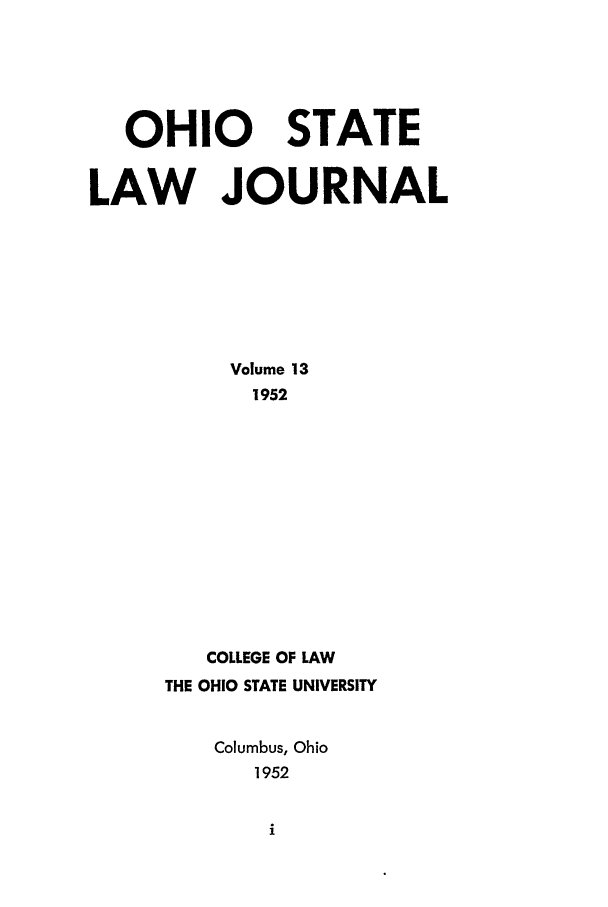 handle is hein.journals/ohslj13 and id is 1 raw text is: OHIO STATE
LAW JOURNAL
Volume 13
1952
COLLEGE OF LAW
THE OHIO STATE UNIVERSITY
Columbus, Ohio
1952


