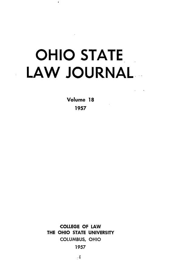 handle is hein.journals/ohslj18 and id is 1 raw text is: OHIO STATE
LAW JOURNAL

Volume
1957

COLLEGE OF LAW
THE OHIO STATE UNIVERSITY
COLUMBUS, OHIO
1957


