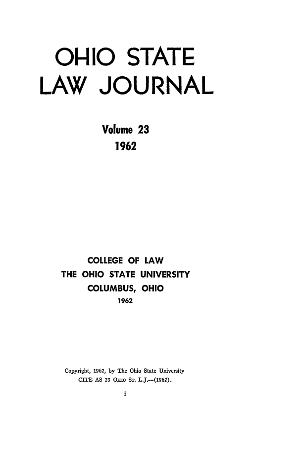 handle is hein.journals/ohslj23 and id is 1 raw text is: OHIO STATE
LAW JOURNAL
Volume 23
1962
COLLEGE OF LAW
THE OHIO STATE UNIVERSITY
COLUMBUS, OHIO
1962
Copyright, 1962, by The Ohio State University
CITE AS 23 Onio ST. LJ.-(1962).


