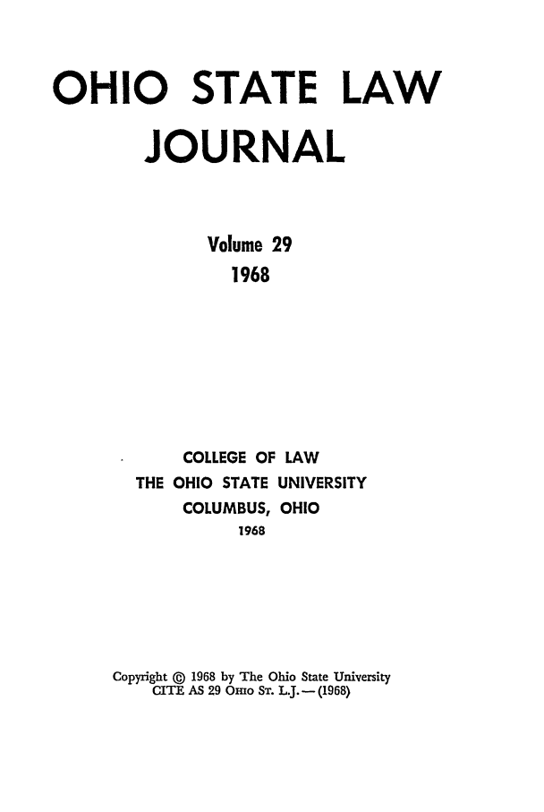 handle is hein.journals/ohslj29 and id is 1 raw text is: OHIO STATE LAW
JOURNAL
Volume 29
1968
COLLEGE OF LAW
THE OHIO STATE UNIVERSITY
COLUMBUS, OHIO
1968
Copyright ©  1968 by The Ohio State University
CITE AS 29 Omo ST. L.J. - (1968)


