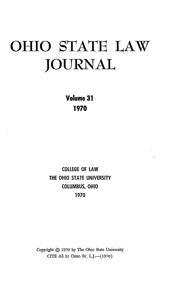 handle is hein.journals/ohslj31 and id is 1 raw text is: OHIO STATE LAW
JOURNAL
Volume 31
1970
COLLEGE OF LAW
THE OHIO STATE UNIVERSITY
COLUMBUS, OHIO
1970
Copyright @ 1970 by The Ohio State University
CITE AS 31 OHio ST. L.J.-(1970)


