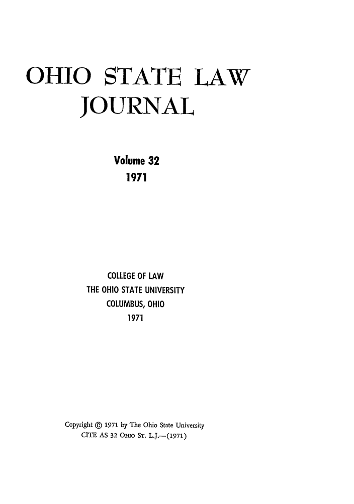 handle is hein.journals/ohslj32 and id is 1 raw text is: OHIO STATE LAW
JOURNAL
Volume 32
1971
COLLEGE OF LAW
THE OHIO STATE UNIVERSITY
COLUMBUS, OHIO
1971

Copyright @ 1971 by The Ohio State University
CITE AS 32 OHio ST. L.J.-(1971)


