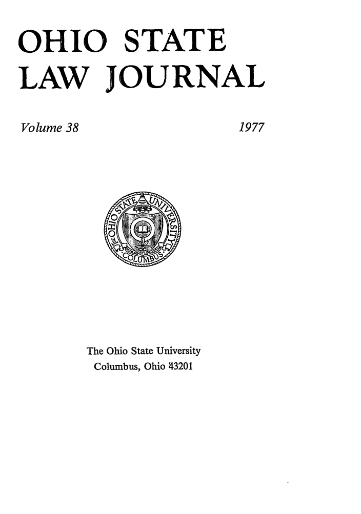 handle is hein.journals/ohslj38 and id is 1 raw text is: OHIO STATE
LAW JOURNAL

The Ohio State University
Columbus, Ohio f43201

Volume 38

1977


