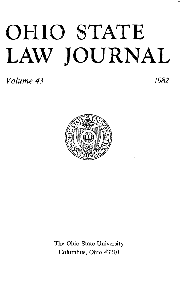 handle is hein.journals/ohslj43 and id is 1 raw text is: OHIO STATE
LAW JOURNAL

1982

Volume 43

The Ohio State University
Columbus, Ohio 43210


