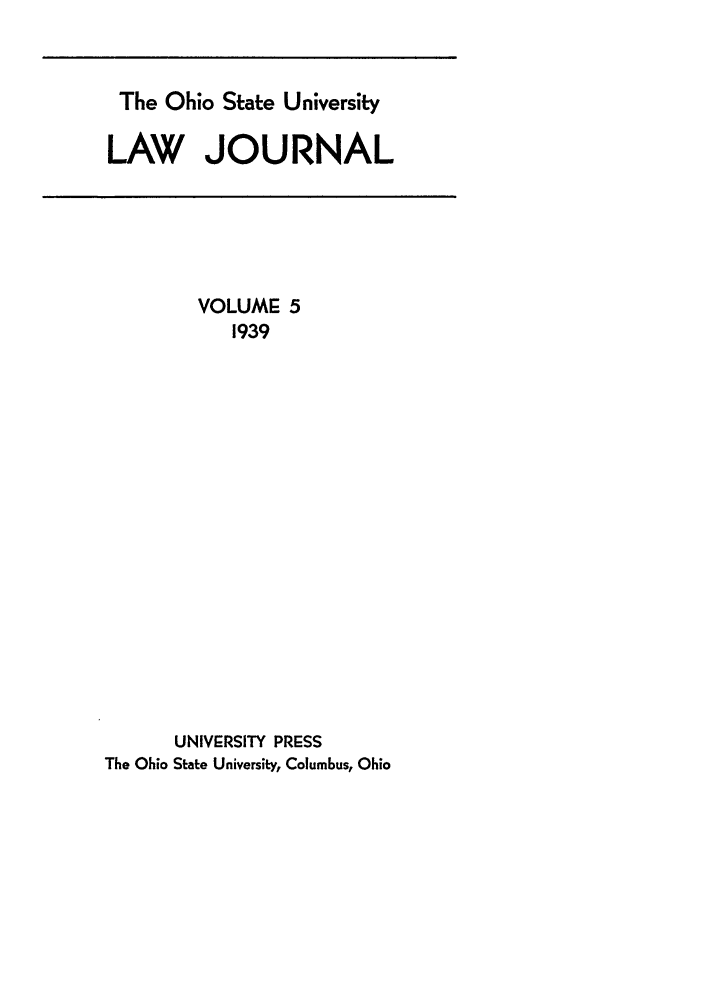 handle is hein.journals/ohslj5 and id is 1 raw text is: The Ohio State University
LAW JOURNAL

VOLUME 5
1939
UNIVERSITY PRESS
The Ohio State University, Columbus, Ohio


