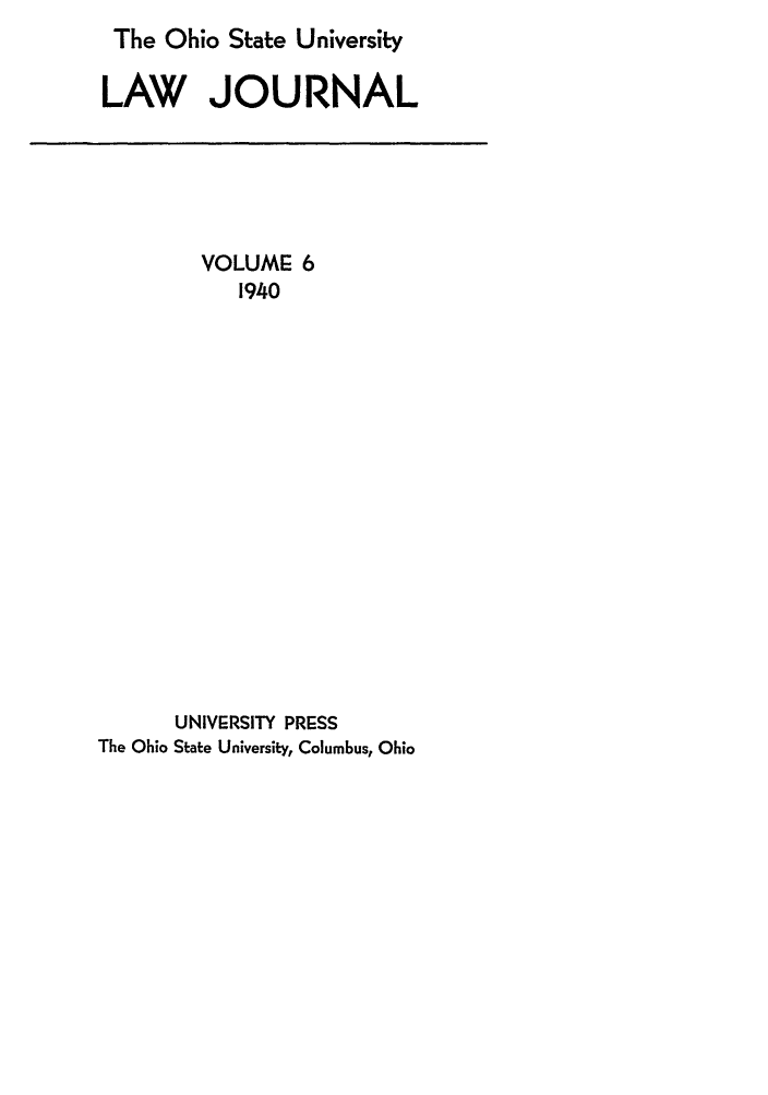 handle is hein.journals/ohslj6 and id is 1 raw text is: The Ohio State University
LAW JOURNAL

VOLUME 6
1940
UNIVERSITY PRESS
The Ohio State University, Columbus, Ohio



