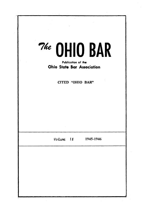 handle is hein.journals/ohstbasr18 and id is 1 raw text is: '4 OHIO BAR
Publication of the
Ohio State Bar Association
CITED OHIO BAR

Votme 18

1945-1946


