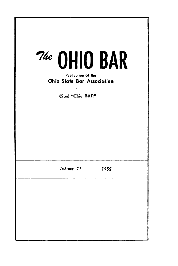 handle is hein.journals/ohstbasr25 and id is 1 raw text is: '7 OHIO BAR
Publication of the
Ohio State Bar Association
Cited Ohio BAR

Votume 25        1952


