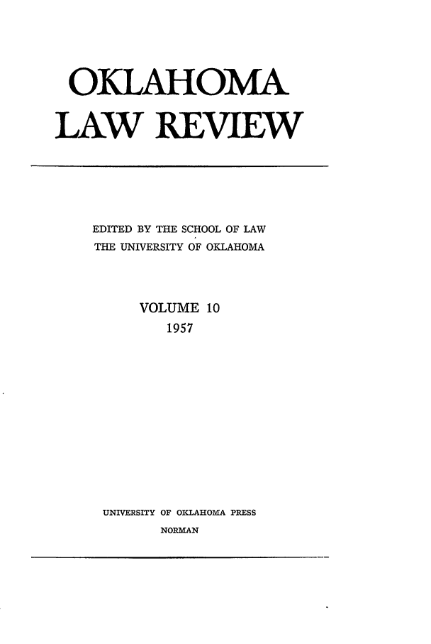 handle is hein.journals/oklrv10 and id is 1 raw text is: OKLAHOMA
LAW REVIEW

EDITED BY THE SCHOOL OF LAW
THE UNIVERSITY OF OKLAHOMA
VOLUME 10
1957
UNIVERSITY OF OKLAHOMA PRESS
NORMAN


